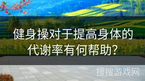 健身操对于提高身体的代谢率有何帮助？