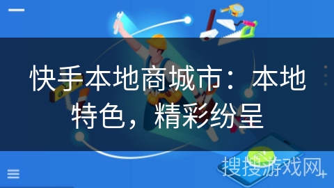 快手本地商城市:本地特色,精彩纷呈 快手本地商城市:本地特色,精彩纷呈