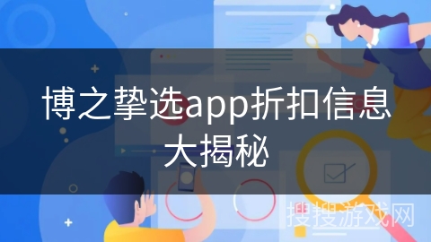 博之挚选app折扣信息大揭秘 博之挚选app折扣信息大揭秘