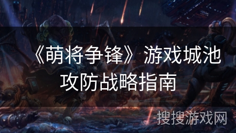 《萌将争锋》游戏城池攻防战略指南