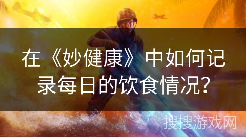 在《妙健康》中如何记录每日的饮食情况？
