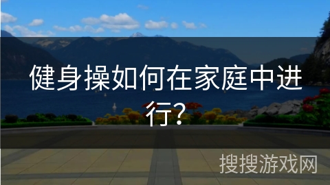 健身操如何在家庭中进行？
