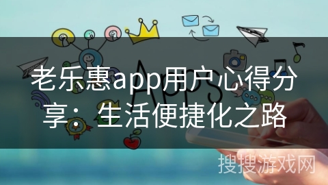 老乐惠app用户心得分享：生活便捷化之路