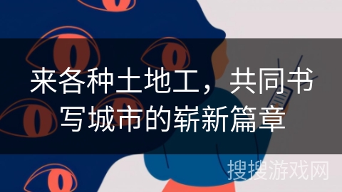 来各种土地工，共同书写城市的崭新篇章