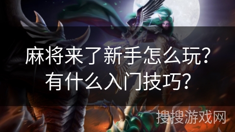 麻将来了新手怎么玩？有什么入门技巧？