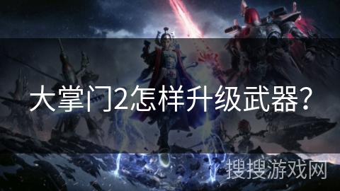 大掌门2怎样升级武器? 大掌门2怎样升级武器?