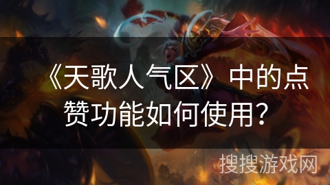 《天歌人气区》中的点赞功能如何使用? 《天歌人气区》中的点赞功能如何使用?