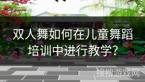 双人舞如何在儿童舞蹈培训中进行教学？