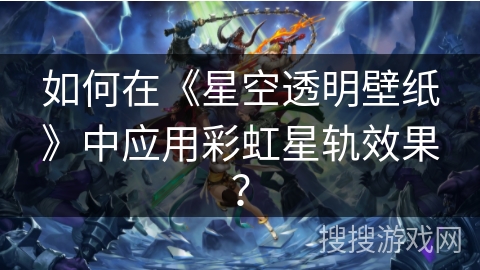 如何在《星空透明壁纸》中应用彩虹星轨效果？