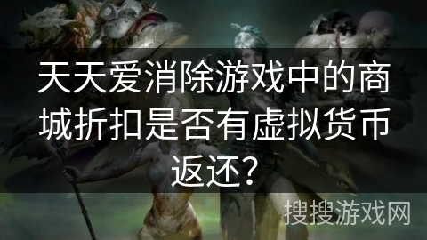 天天爱消除游戏中的商城折扣是否有虚拟货币返还? 天天爱消除游戏中的商城折扣是否有虚拟货币返还?