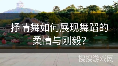 抒情舞如何展现舞蹈的柔情与刚毅？