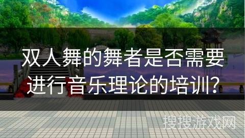 双人舞的舞者是否需要进行音乐理论的培训？