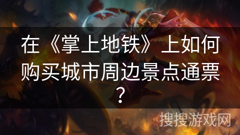 在《掌上地铁》上如何购买城市周边景点通票？