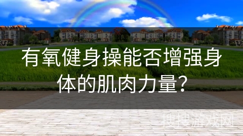 有氧健身操能否增强身体的肌肉力量？