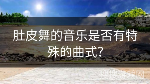 肚皮舞的音乐是否有特殊的曲式？