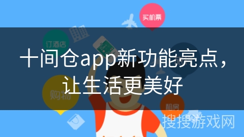 十间仓app新功能亮点,让生活更美好 十间仓app新功能亮点,让生活更美好