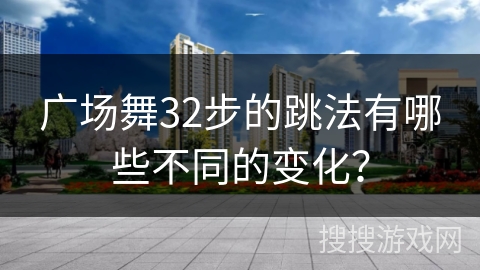 广场舞32步的跳法有哪些不同的变化? 广场舞32步的跳法有哪些不同的变化?