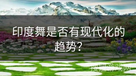 印度舞是否有现代化的趋势? 印度舞是否有现代化的趋势?