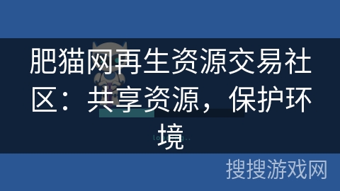 肥猫网再生资源交易社区：共享资源，保护环境
