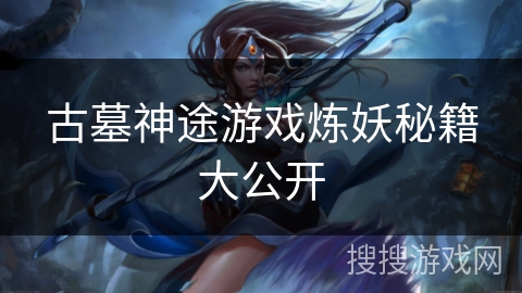 古墓神途游戏炼妖秘籍大公开