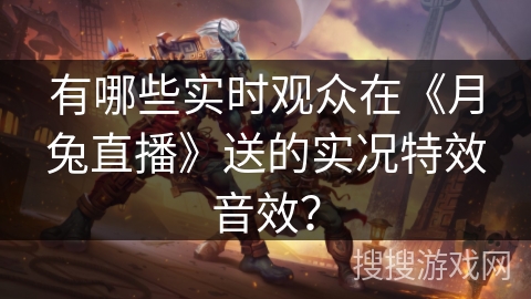 有哪些实时观众在《月兔直播》送的实况特效音效？