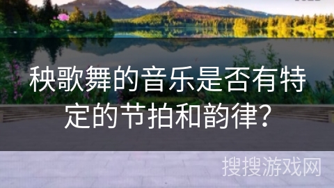 秧歌舞的音乐是否有特定的节拍和韵律？