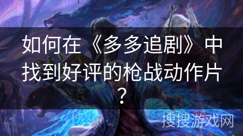 如何在《多多追剧》中找到好评的枪战动作片? 如何在《多多追剧》中找到好评的枪战动作片?