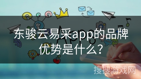 东骏云易采app的品牌优势是什么？