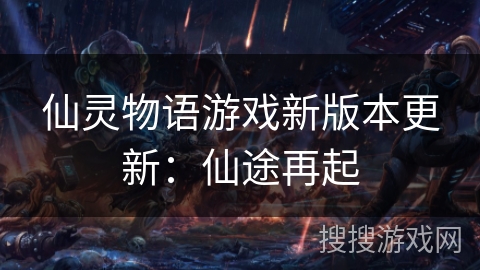 仙灵物语游戏新版本更新：仙途再起