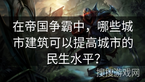 在帝国争霸中，哪些城市建筑可以提高城市的民生水平？