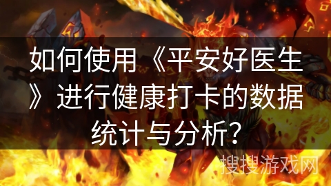 如何使用《平安好医生》进行健康打卡的数据统计与分析？