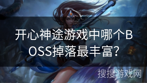 开心神途游戏中哪个BOSS掉落最丰富？
