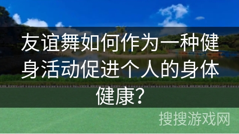 友谊舞如何作为一种健身活动促进个人的身体健康？