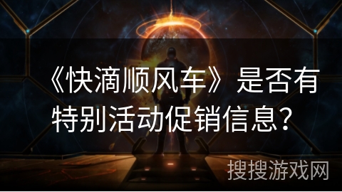 《快滴顺风车》是否有特别活动促销信息? 《快滴顺风车》是否有特别活动促销信息?