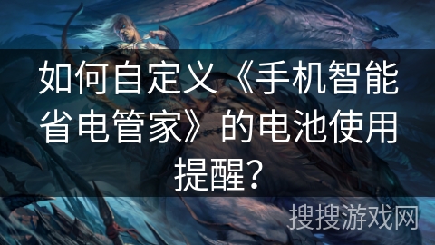 如何自定义《手机智能省电管家》的电池使用提醒? 如何自定义《手机智能省电管家》的电池使用提醒?