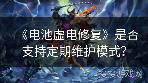 《电池虚电修复》是否支持定期维护模式？