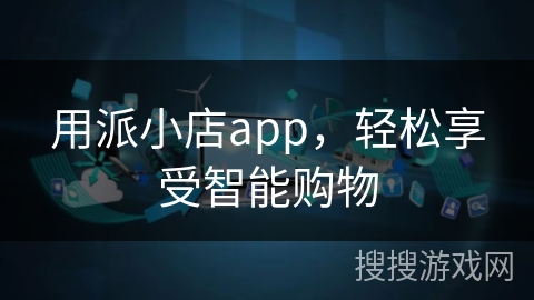 用派小店app,轻松享受智能购物 用派小店app,轻松享受智能购物
