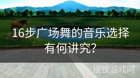 16步广场舞的音乐选择有何讲究？