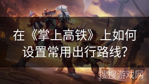 在《掌上高铁》上如何设置常用出行路线？