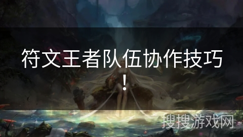 符文王者队伍协作技巧！