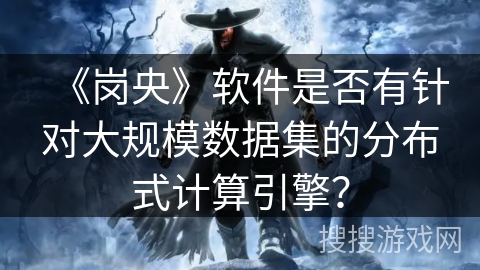 《岗央》软件是否有针对大规模数据集的分布式计算引擎？