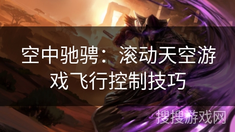 空中驰骋:滚动天空游戏飞行控制技巧 空中驰骋:滚动天空游戏飞行控制技巧