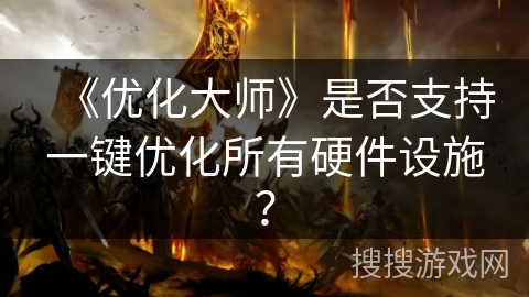 《优化大师》是否支持一键优化所有硬件设施？