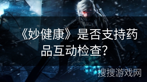 《妙健康》是否支持药品互动检查？