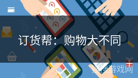 订货帮：购物大不同