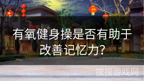 有氧健身操是否有助于改善记忆力？