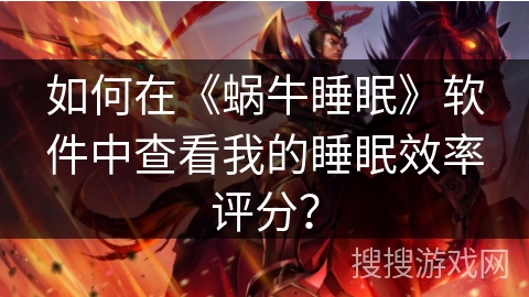 如何在《蜗牛睡眠》软件中查看我的睡眠效率评分? 如何在《蜗牛睡眠》软件中查看我的睡眠效率评分?
