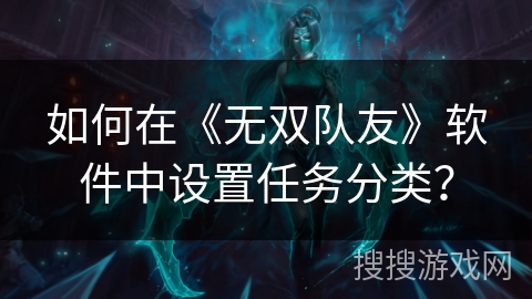 如何在《无双队友》软件中设置任务分类？
