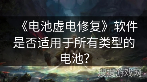 《电池虚电修复》软件是否适用于所有类型的电池？
