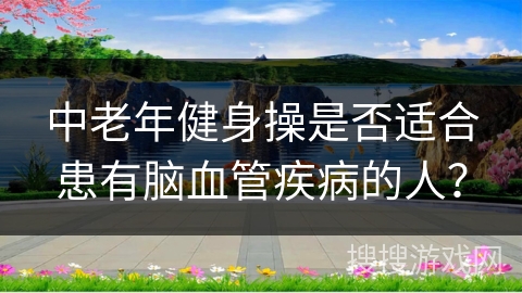 中老年健身操是否适合患有脑血管疾病的人？